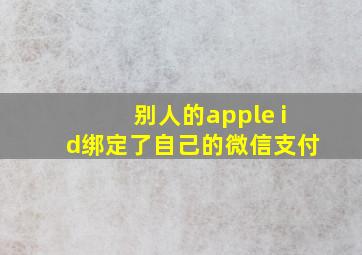 别人的apple id绑定了自己的微信支付